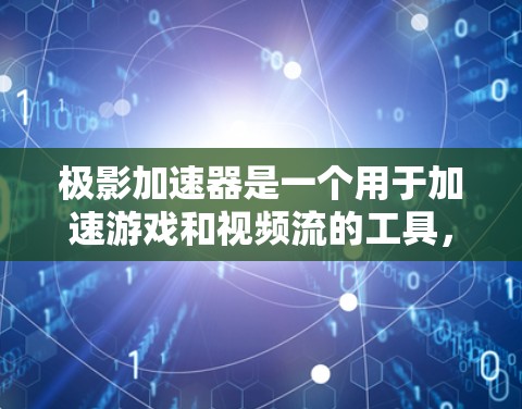 极影加速器是一个用于加速游戏和视频流的工具,旨在提高运行时的性能和流畅度。以下是一个关于极影加速器的简单教程,帮助你更好地了解和使用这个工具