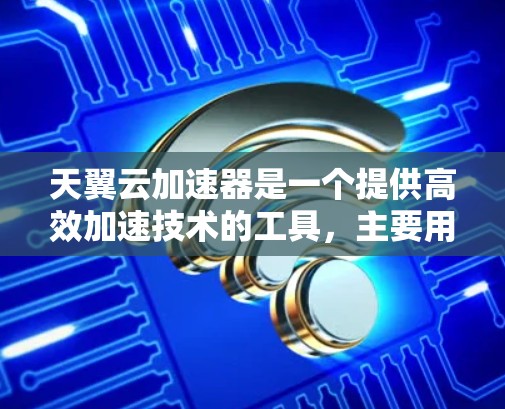 天翼云加速器是一个提供高效加速技术的工具,主要用于提升网络连接速度和数据传输效率。它通过优化数据传输路径和资源分配,帮助用户在不同应用和场景中获得更好的性能体验