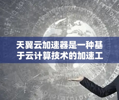 天翼云加速器是一种基于云计算技术的加速工具,其性能和效果主要取决于网络连接的质量、带宽以及加速器本身的配置。以下是一些可能与天翼云加速器相关的信息