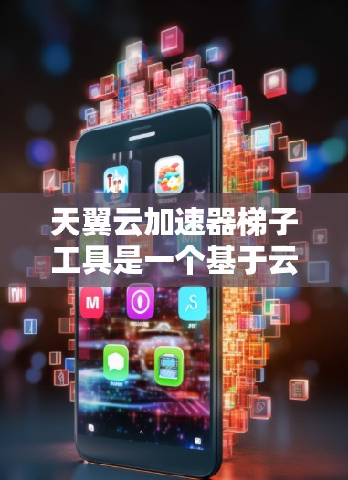 天翼云加速器梯子工具是一个基于云平台的加速软件,支持多种编程语言,提供自动化加速功能和高级配置选项。以下是对其的主要功能和特点的详细说明
