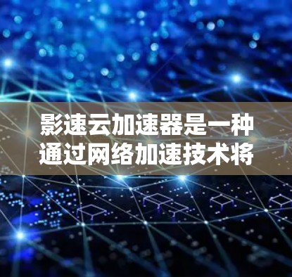 影速云加速器是一种通过网络加速技术将慢速或过快的视频转化为更流畅的流媒体内容的工具。如果你对加速技术感兴趣,可以尝试以下几种加速器,并根据自己的需求选择合适的版本和类型
