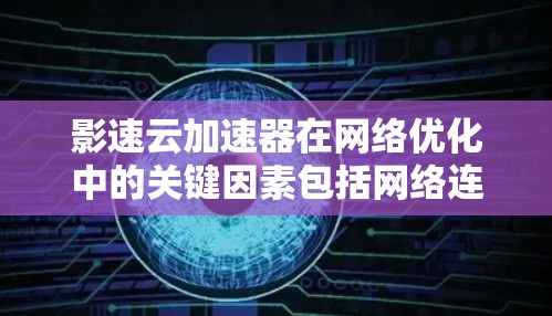 影速云加速器在网络优化中的关键因素包括网络连接的稳定性、带宽的充足性和设备的正常连接。以下是一些具体的优化建议