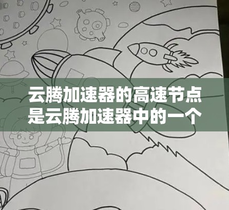 云腾加速器的高速节点是云腾加速器中的一个特设加速器，专为高性能计算任务而设计。以下是关于高速节点的详细总结