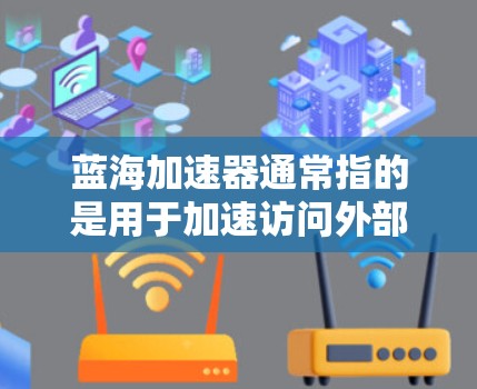 蓝海加速器通常指的是用于加速访问外部互联网和提升网络性能的工具。如果你需要使用蓝海加速器来访问外部网络,以下是一些可能的步骤或注意事项