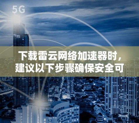 下载雷云网络加速器时，建议以下步骤确保安全可靠