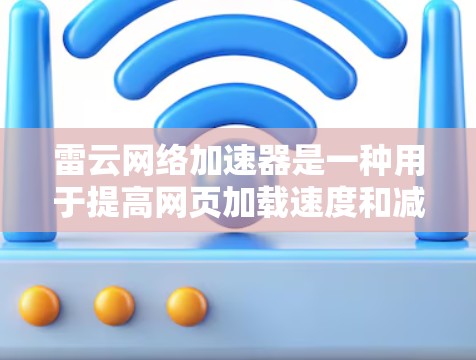 雷云网络加速器是一种用于提高网页加载速度和减少延迟的工具,主要针对PC端运行。它通过分析网页内容和服务器负载,自动优化网页,提升性能。以下是一些关于雷云网络加速器的详细信息
