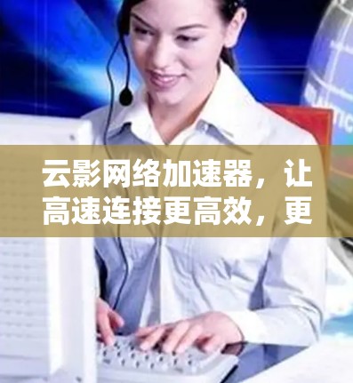 云影网络加速器，让高速连接更高效，更便捷