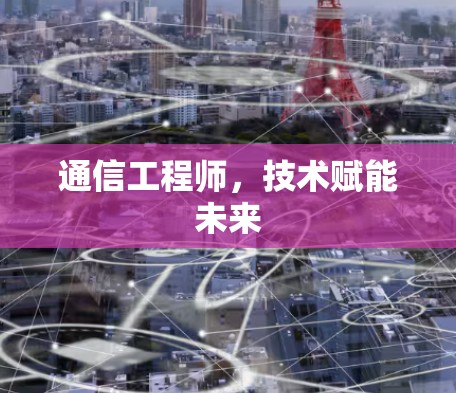 通信工程师，技术赋能未来