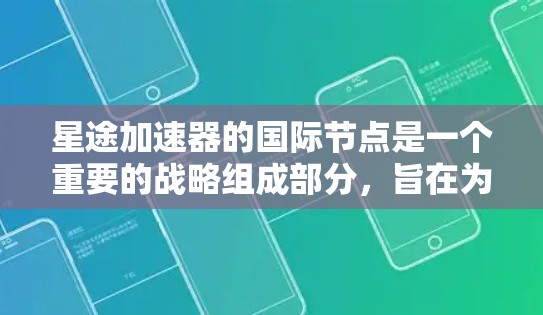 星途加速器的国际节点是一个重要的战略组成部分，旨在为全球客户提供全面的汽车解决方案。以下是关于星途国际加速器的主要信息