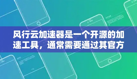 风行云加速器是一个开源的加速工具，通常需要通过其官方网站或项目仓库进行下载。以下是详细的步骤
