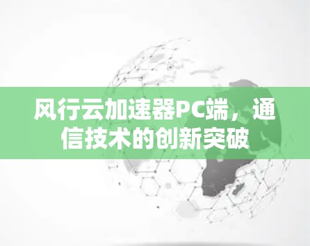 风行云加速器PC端，通信技术的创新突破