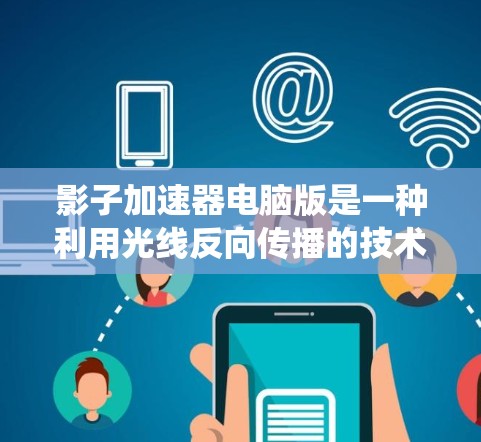 影子加速器电脑版是一种利用光线反向传播的技术，通过调整光线路径来加速计算机性能的加速器。它结合了光线的物理特性，利用多模态优化，使系统的整体效率提升。以下是对该技术的详细介绍