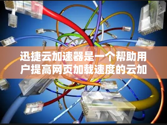 迅捷云加速器是一个帮助用户提高网页加载速度的云加速器，支持在海外访问。以下是对迅捷云加速器在海外访问的详细步骤和注意事项