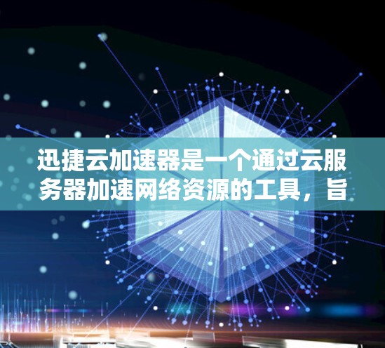 迅捷云加速器是一个通过云服务器加速网络资源的工具，旨在提升网络速度。以下是对其的主要功能、特点及使用流程的详细分析