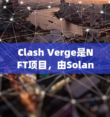 Clash Verge是NFT项目，由Solana等区块链平台运营，节点管理是其核心步骤。以下是对节点管理的详细介绍