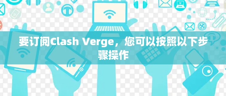 要订阅Clash Verge，您可以按照以下步骤操作