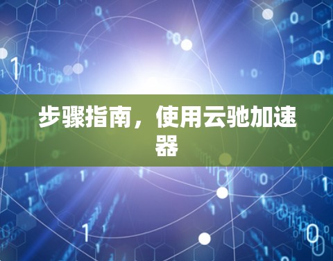 步骤指南，使用云驰加速器