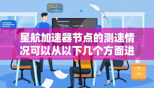 星航加速器节点的测速情况可以从以下几个方面进行分析