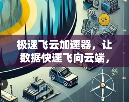 极速飞云加速器，让数据快速飞向云端，提升效率与舒适度