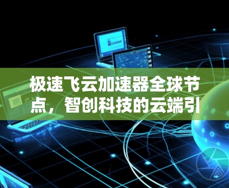 极速飞云加速器全球节点，智创科技的云端引擎