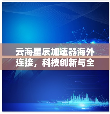 云海星辰加速器海外连接，科技创新与全球合作的机遇