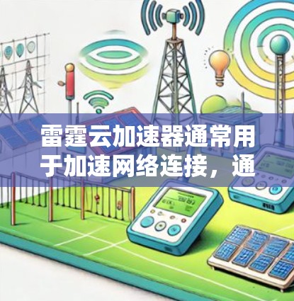 雷霆云加速器通常用于加速网络连接，通常用于提升网络速度、减少延迟或在特定服务器上运行。如果用户询问雷霆云加速器外网访问，可能指的是在特定服务器或网络上使用加速器的功能。以下是一些常见的情况和解决方法