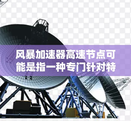 风暴加速器高速节点可能是指一种专门针对特定游戏或系统优化的加速器，旨在提升游戏性能。以下是一些可能的解释和推荐