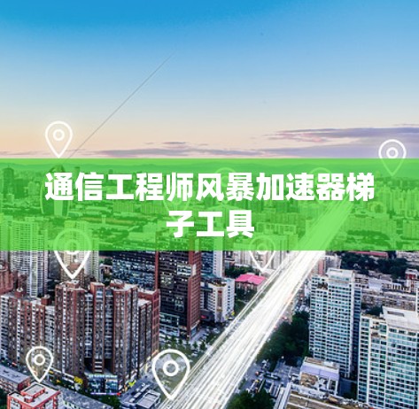 通信工程师风暴加速器梯子工具