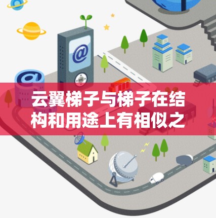 云翼梯子与梯子在结构和用途上有相似之处，但它们的应用场景和功能不同。以下是关于梯子和云翼梯子的详细分析