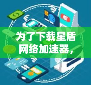 为了下载星盾网络加速器，您可以按照以下步骤操作