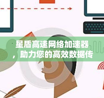 星盾高速网络加速器，助力您的高效数据传输与用户体验