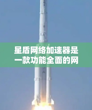 星盾网络加速器是一款功能全面的网络加速工具，支持多种加速模式，包括下载模式、速度模式、超慢模式、云加速、数据同步和体积扩展模式。以下是对其功能的详细介绍