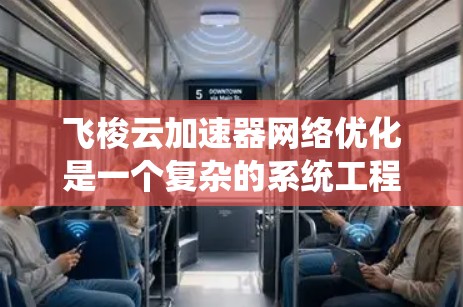 飞梭云加速器网络优化是一个复杂的系统工程，需要从多个角度进行综合考虑。以下是一个优化的步骤指南，帮助您有效提升网络性能