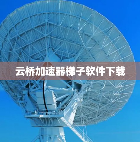 云桥加速器梯子软件下载