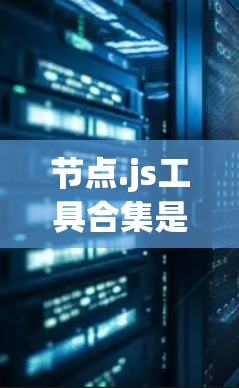 节点.js工具合集是开发和管理Node.js应用的重要资源，涵盖了多种工具，帮助开发者高效完成任务。以下是对这些工具的详细总结和使用指南