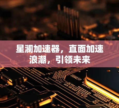 星澜加速器，直面加速浪潮，引领未来