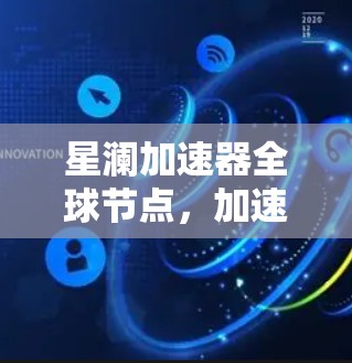 星澜加速器全球节点,加速网络传输的创新解决方案