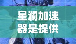 星澜加速器是提供网络加速功能的软件，其网络测试功能主要用来评估网络带宽和延迟。以下是关于星澜加速器网络测试的一些关键信息和建议