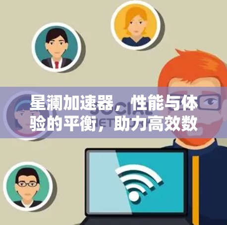 星澜加速器，性能与体验的平衡，助力高效数据传输