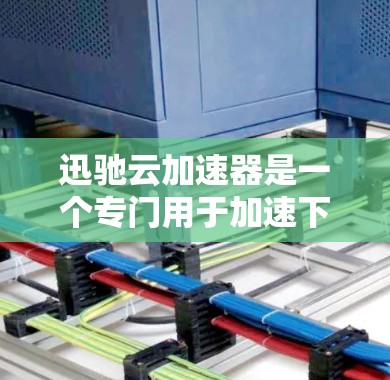 迅驰云加速器是一个专门用于加速下载的工具，可以帮助您在网页下载过程中更快完成任务。它通过优化网站结构、调整缓存大小和减少重复下载等方式，提升下载速度。以下是一些关于迅驰云加速器的常见问题和解决方案