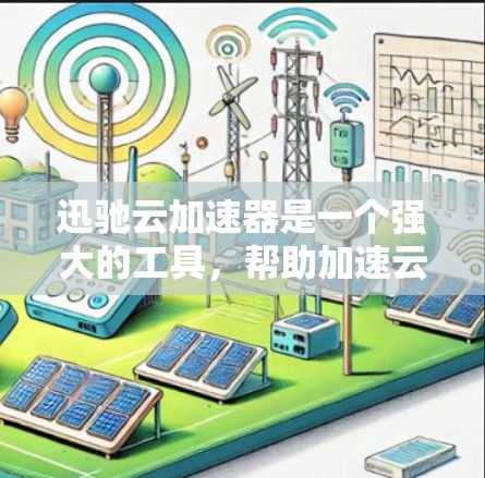 迅驰云加速器是一个强大的工具，帮助加速云文件的下载，提升下载速度。以下是一步步的教程，帮助你学习并使用迅驰云加速器