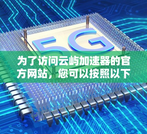 为了访问云屿加速器的官方网站，您可以按照以下步骤进行操作