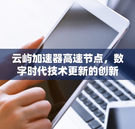 云屿加速器高速节点，数字时代技术更新的创新机遇