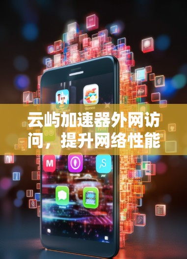 云屿加速器外网访问，提升网络性能的必备工具