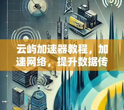 云屿加速器教程,加速网络,提升数据传输效率 云屿加速器教程,加速网络,提升数据传输效率