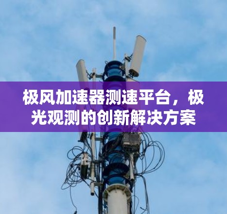 极风加速器测速平台,极光观测的创新解决方案