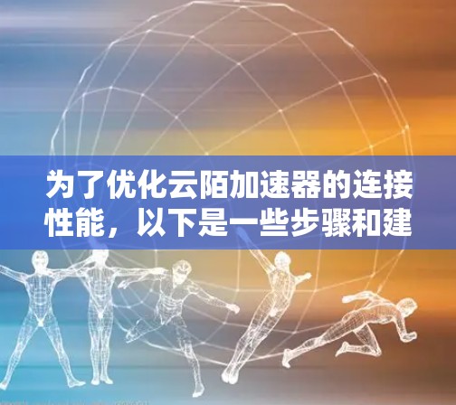 为了优化云陌加速器的连接性能，以下是一些步骤和建议