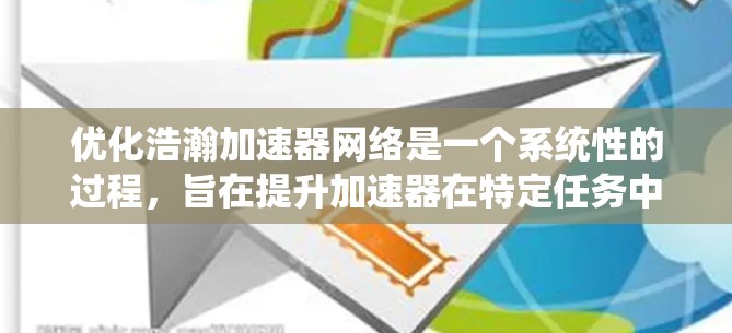 优化浩瀚加速器网络是一个系统性的过程，旨在提升加速器在特定任务中的性能。以下是优化的具体步骤和策略