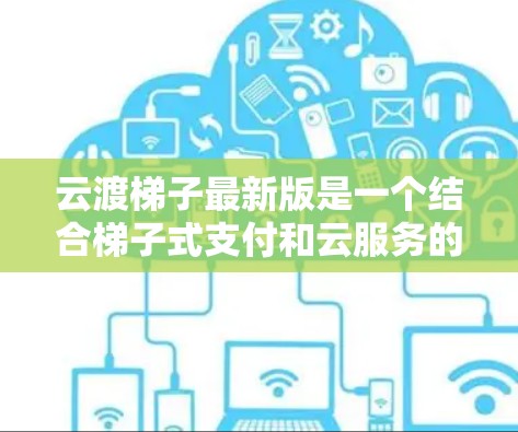 云渡梯子最新版是一个结合梯子式支付和云服务的移动支付平台，旨在提供便捷、安全的购物体验。以下是对该项目的详细分析