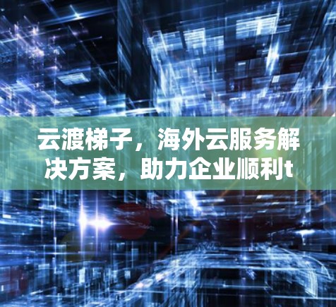 云渡梯子，海外云服务解决方案，助力企业顺利transition